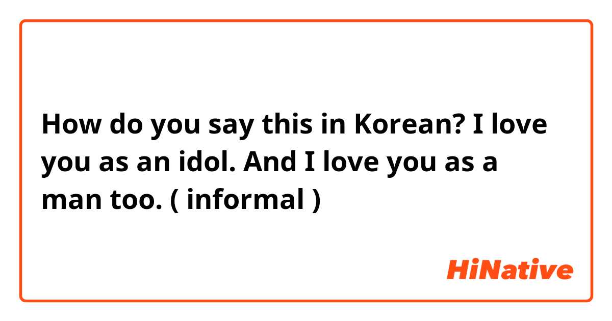 How do you say this in Korean? I love you as an idol. And I love you as a man too.
( informal )  