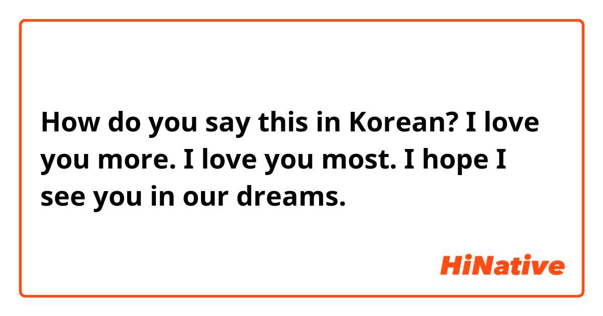 How do you say this in Korean? I love you more. I love you most. I hope I see you in our dreams. 