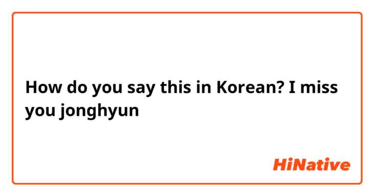 How do you say this in Korean? I miss you jonghyun 