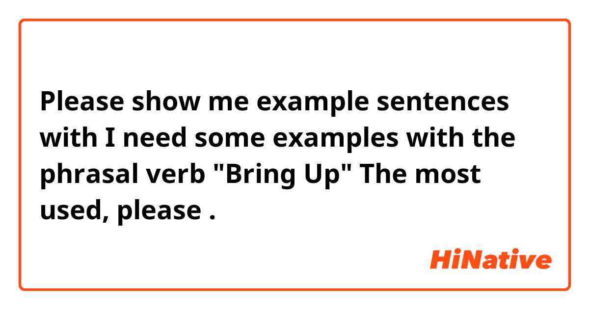 Please show me example sentences with I need some examples with the phrasal verb "Bring Up" The most used, please 👏🏻.