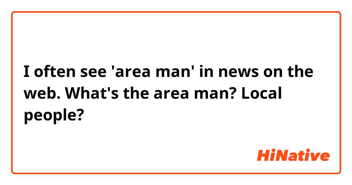 I often see 'area man' in news on the web. What's the area man? Local people?
