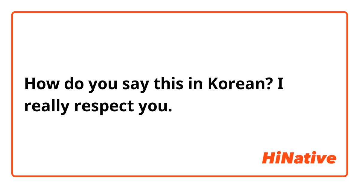 How do you say this in Korean? I really respect you.