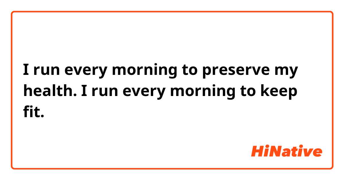 I run every morning to preserve my health.

I run every morning to keep fit.