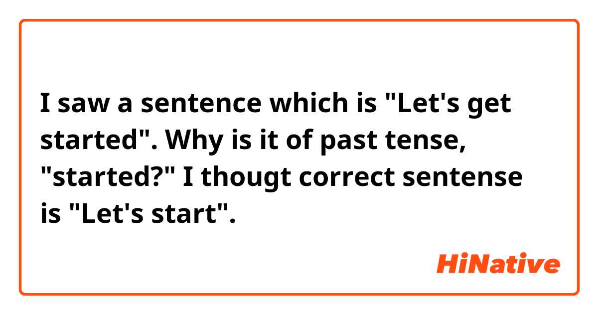 I saw a sentence which is "Let's get started". Why is it of past tense, "started?"
I thougt correct sentense is "Let's start".