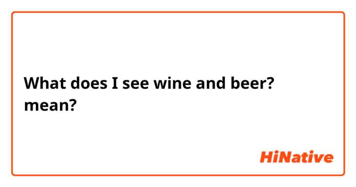 What does I see wine and beer? mean?