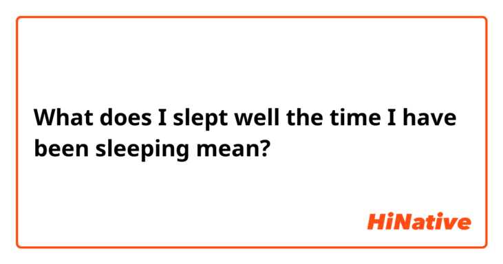 What does I slept well the time I have been sleeping  mean?