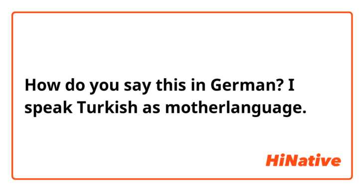 How do you say this in German? I speak Turkish as motherlanguage.