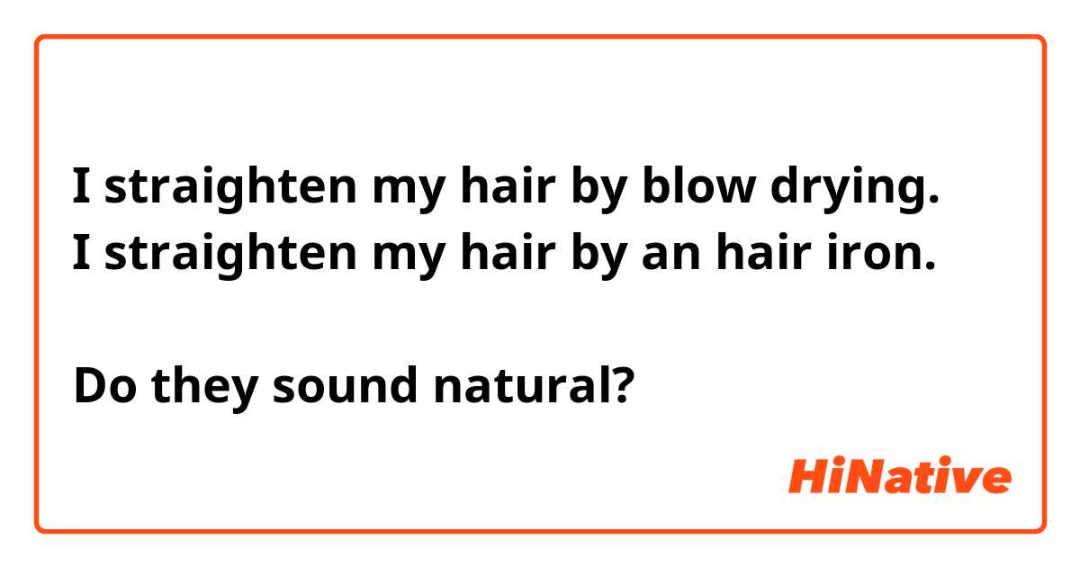 I straighten my hair by blow drying.
I straighten my hair by an hair iron.

Do they sound natural?