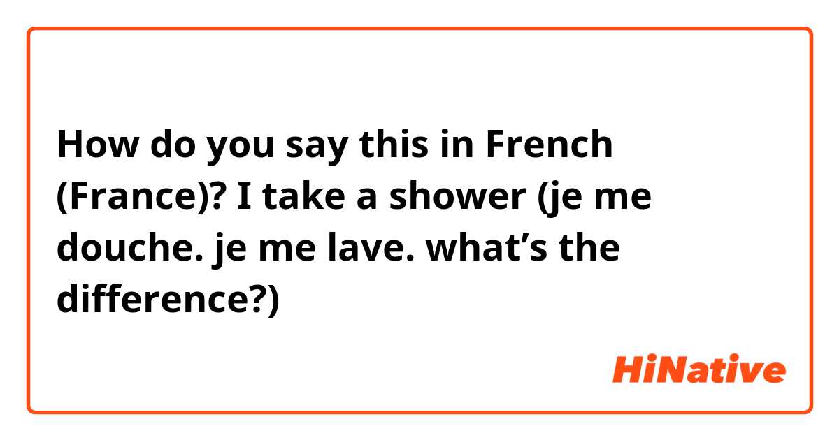 Shinkan Heerlijk Zin How do you say "I take a shower (je me douche. je me lave. what's the  difference?)" in French (France)? | HiNative