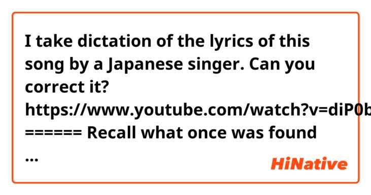I take dictation of the lyrics of this song by a Japanese singer. Can you correct it?
https://www.youtube.com/watch?v=diP0bYi9kZk

======
Recall what once was found
Let me return
I'm lost in my own cloud
(*I hear her saying "crowd", but I think "cloud" would be more appropriate, given the title of the song "Identité de la lune (identity of the moon)" and the synopsis of the lyrics)
I ask and beg you to turn me around
I'm calling God on you
No vision comes to me but I'm alone
as hard as I reach (*I'm not sure what this line means)
And you know I'll never throw my body down
again before your throne

Come sleep tonight
Come down to me
And keep your face in a while

I'll take my hands and cast you a spell
on darkness spread on time like a dream
Just show your face
I won't turn mine
I'll take you in my arms alive
So seek and come to me again

I have no hope at all, not even one
to fade back and fall (*I'm not sure what this line means)
And if everything I steal(?)
Dims after dark
It would not change a thing

A broken rails
I'll say hello
Won't you reveal all you know

I'll take my heart and hide you tight(?)
and spread the light on time for both
You're sinking into my own mind
The world is howling for a while
I'll keep you warm with me again