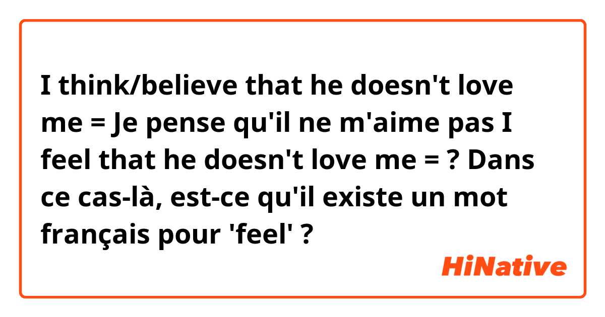 I think/believe that he doesn't love me = Je pense qu'il ne m'aime pas
I feel that he doesn't love me = ?
Dans ce cas-là, est-ce qu'il existe un mot français pour 'feel' ?