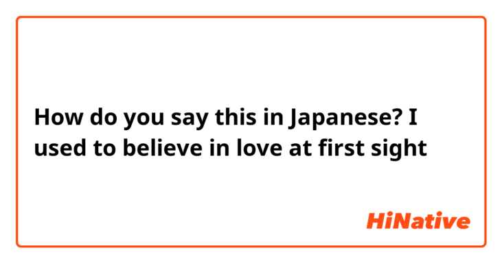 How do you say this in Japanese? I used to believe in love at first sight
