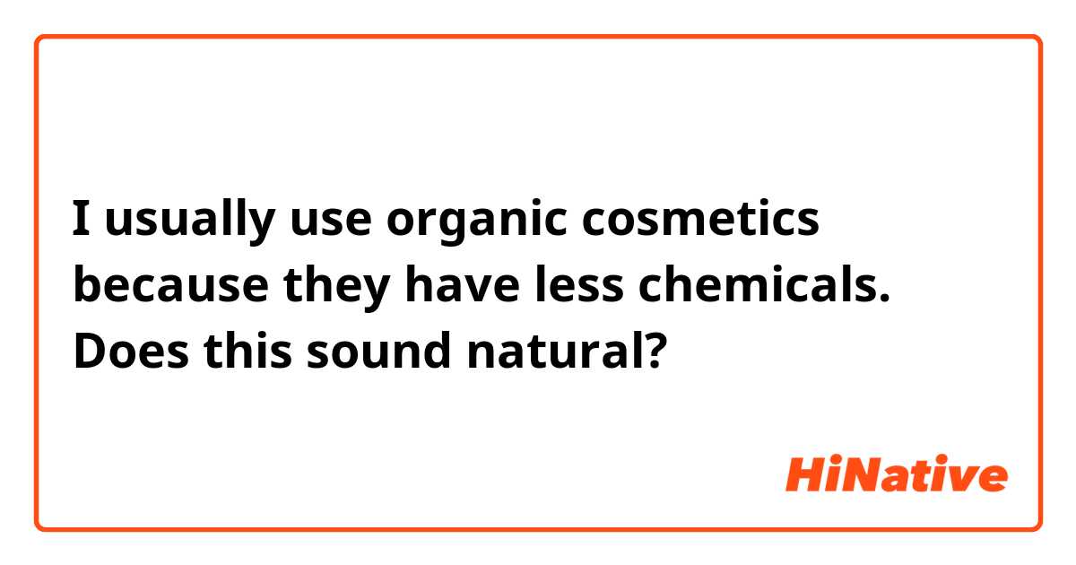 I usually use organic cosmetics because they have less chemicals.

Does this sound natural?