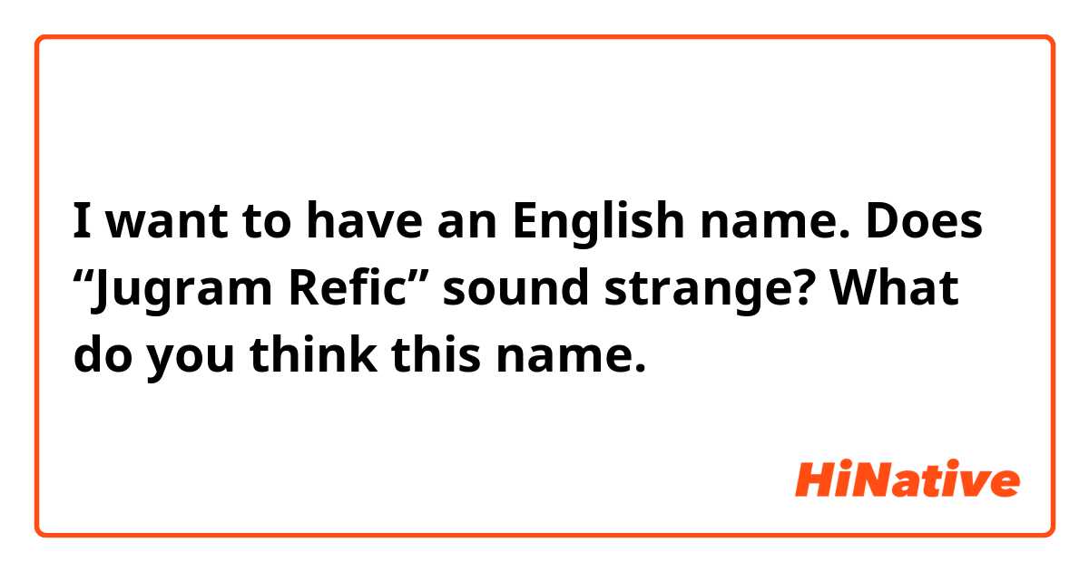 I want to have an English name. Does 
“Jugram Refic”  sound strange? What do you think this name.