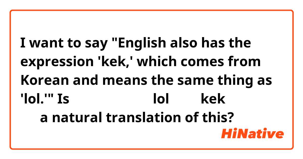 I want to say English also has the expression 'kek,' which comes