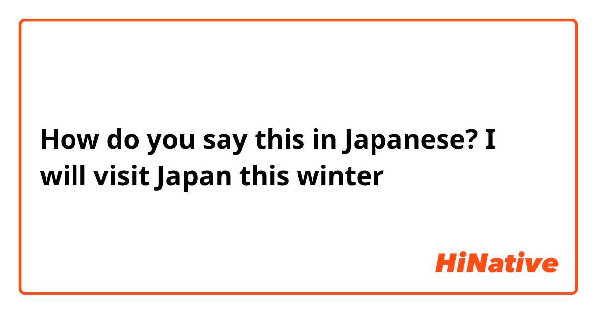 How do you say this in Japanese? I will visit Japan this winter