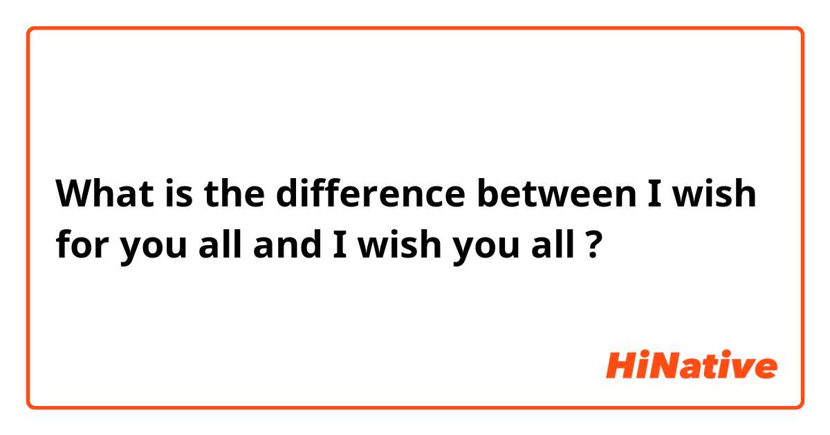 What is the difference between I wish for you all and I wish you all ?