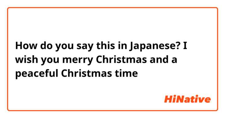 How do you say this in Japanese? I wish you merry Christmas and a peaceful Christmas time 