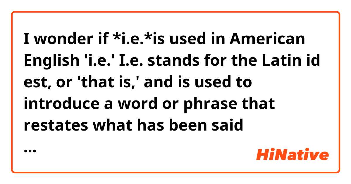 I wonder if *i.e.*is used in American English ❔❓❔

 'i.e.'
I.e. stands for the Latin id est, or 'that is,' and is used to introduce a word or phrase that restates what has been said previously. What follows the i.e. is meant to clarify the earlier statement:

e.g. is the abbreviation for the Latin phrase exempli gratia, meaning “for example.” 

Or would you use rather e.g. instead??