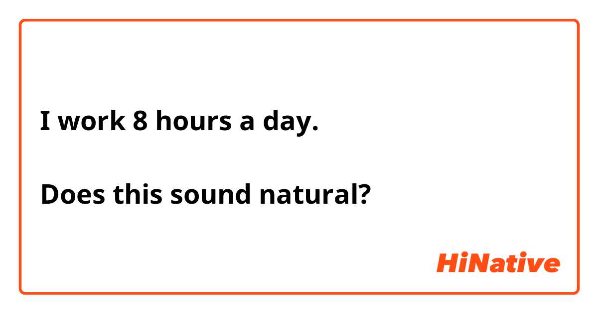 I work 8 hours a day.

Does this sound natural?