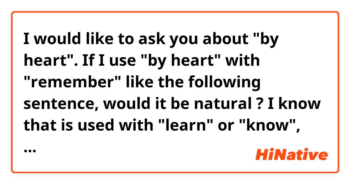 I would like to ask you about "by heart".

If I use "by heart" with "remember" like the following sentence, would it be natural ?
I know that is used with "learn" or "know", though...

I remember that lyrics by heart.

