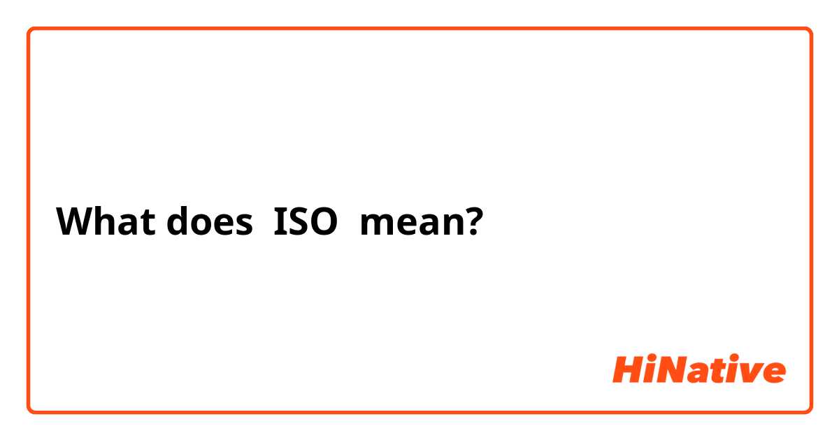 What does ISO mean?