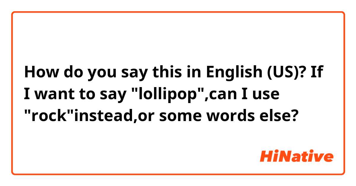 How do you say this in English (US)? If I want to say "lollipop",can I use "rock"instead,or some words else?
