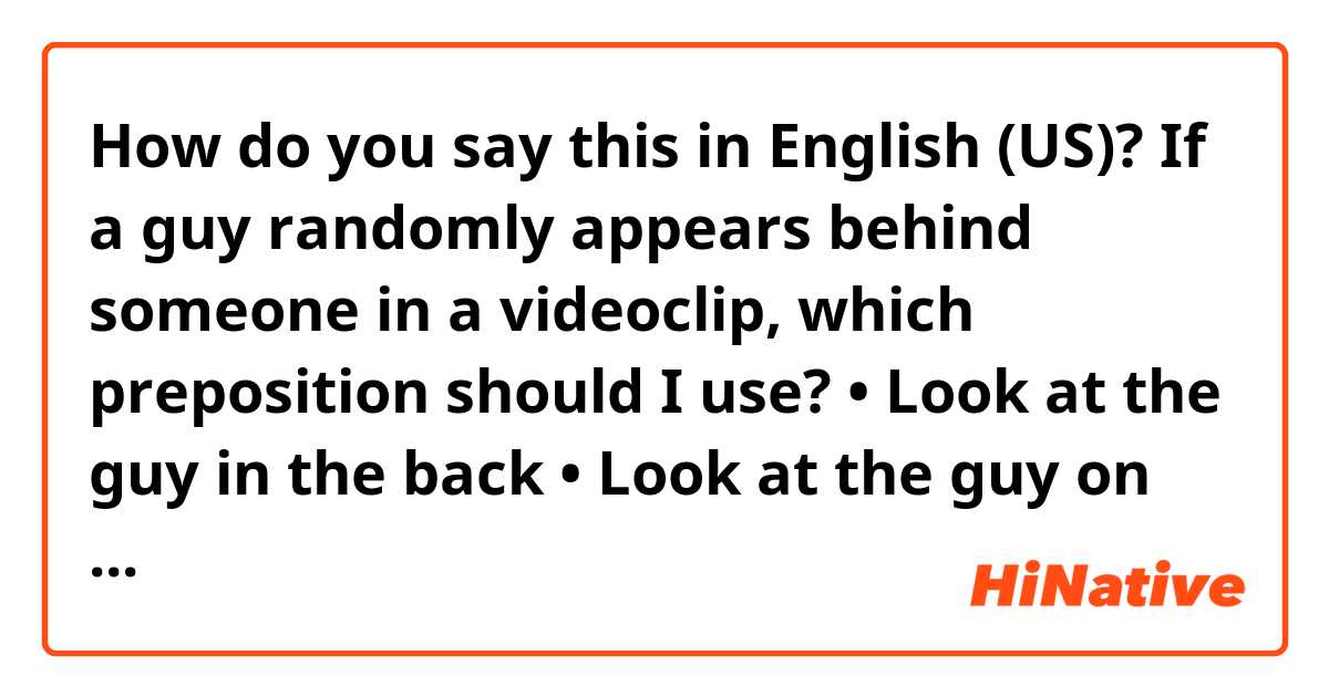 How do you say this in English (US)? If a guy randomly appears behind someone in a videoclip, which preposition should I use?

• Look at the guy in the back
• Look at the guy on the back 
• Look at the guy at the back