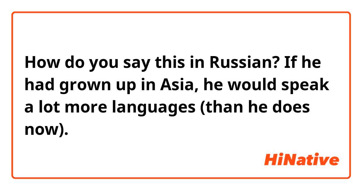 How do you say this in Russian? If he had grown up in Asia, he would speak a lot more languages (than he does now).