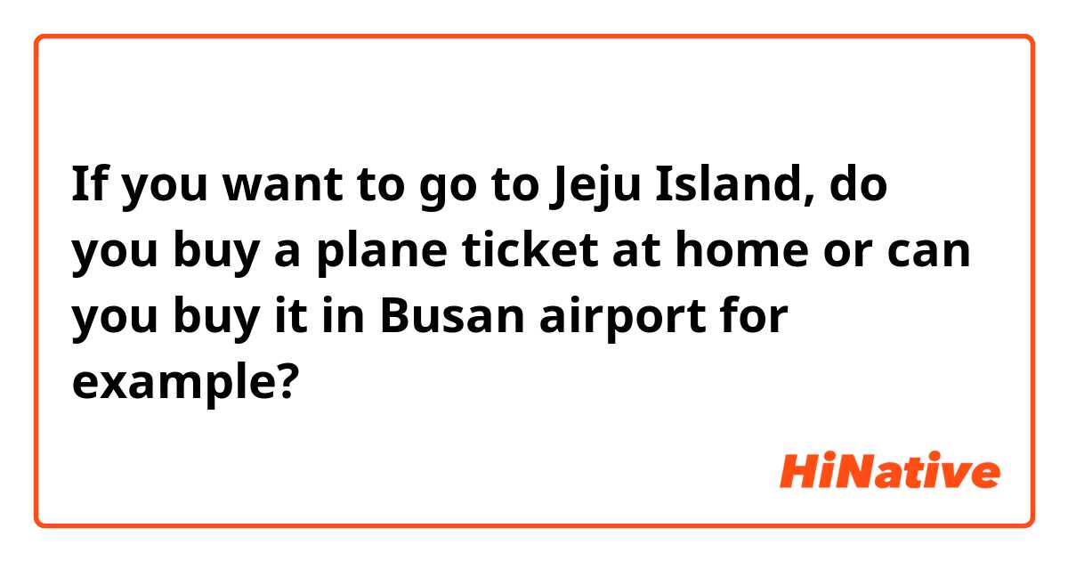 If you want to go to Jeju Island, do you buy a plane ticket at home or can you buy it in Busan airport for example?