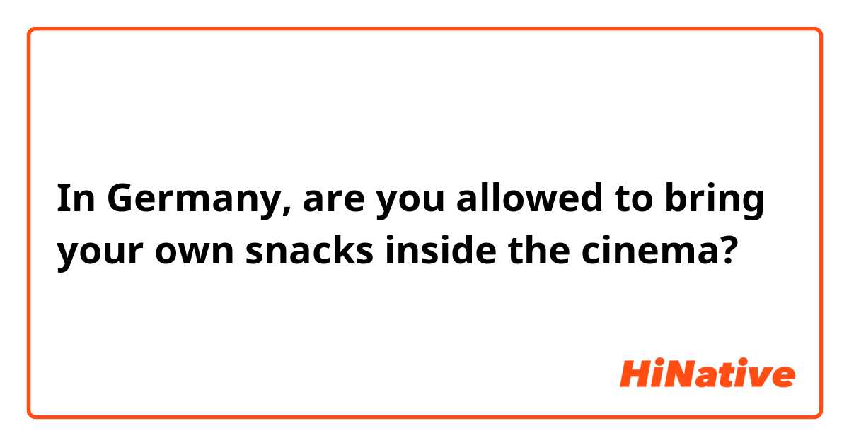 In Germany, are you allowed to bring your own snacks inside the cinema? 