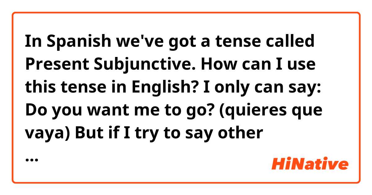 In Spanish we've got a tense called Present Subjunctive.
How can I use this tense in English?
I only can say: Do you want me to go? (quieres que vaya) 
But if I try to say other sentence with the tense I just use "that" for example: It's better that you eat (Es mejor que comas)
and I really don't know if it's right.
So... Might you be so kind of answering my doubt? 
Thank you 😊