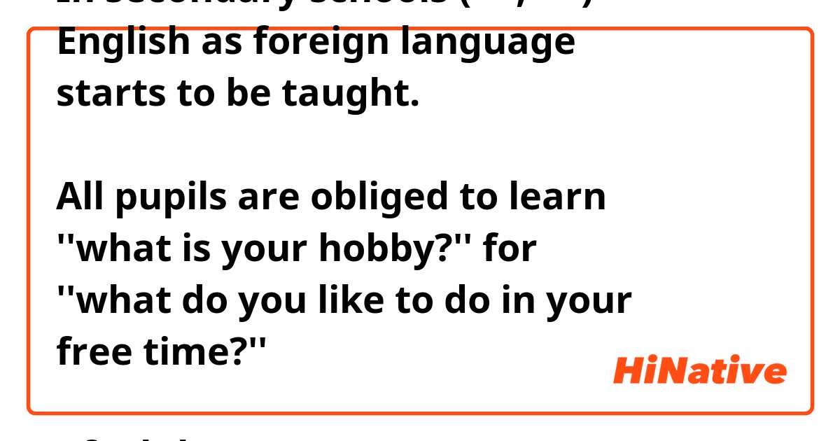 In secondary schools (中学, 高校)
English as foreign language
starts to be taught. 

All pupils are obliged to learn
''what is your hobby?'' for
''what do you like to do in your
free time?''

I feel the former is unnatural,
but the latter is too casual.

I wanna propose other ways.

''what sort of recreation are
you fond of enjoying on your
holidays/in your available time??''

I'd love you to tell me how you've
felt about my proposition.