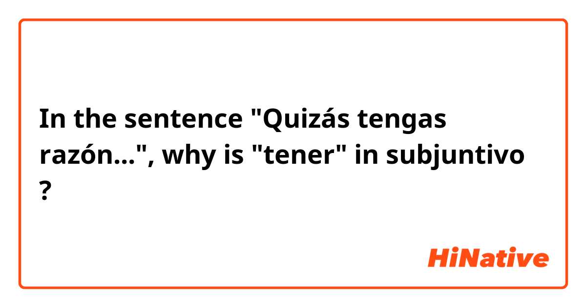 In the sentence "Quizás tengas razón...", why is "tener" in subjuntivo ?