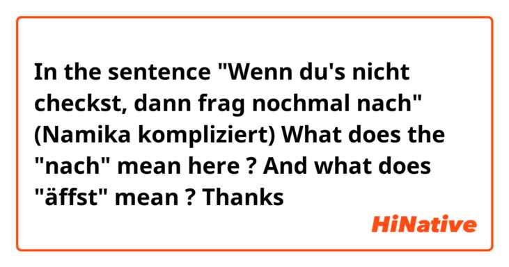 In the sentence "Wenn du's nicht checkst, dann frag nochmal nach" (Namika kompliziert)
What does the "nach" mean here ?

And what does "äffst" mean ?

Thanks 👌🏻