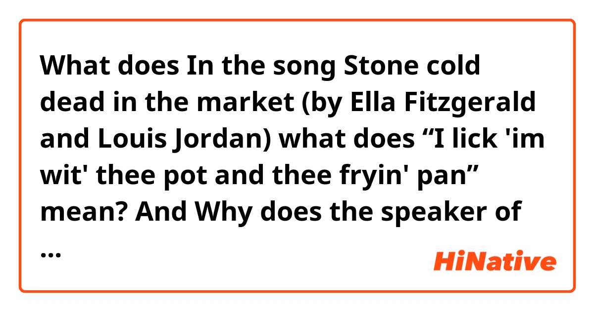 What does In the song Stone cold dead in the market (by Ella Fitzgerald and Louis Jordan) what does “I lick 'im wit' thee pot and thee fryin' pan” mean? 
And Why does the speaker of the lyrics lick? 😭😭 mean?