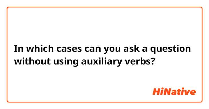 In which cases can you ask a question without using auxiliary verbs?