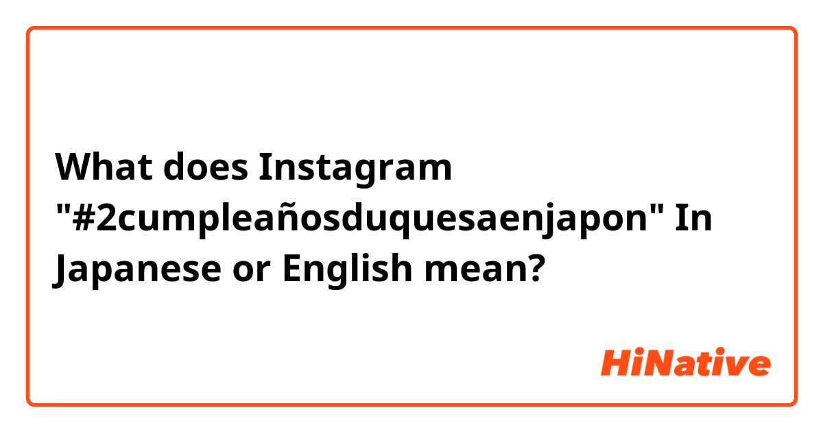 What does Instagram    "#2cumpleañosduquesaenjapon"  In Japanese or English mean?