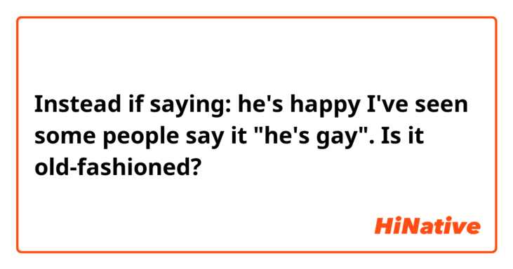    Instead if saying: he's happy
 I've seen some people say it "he's gay".

  Is it old-fashioned?