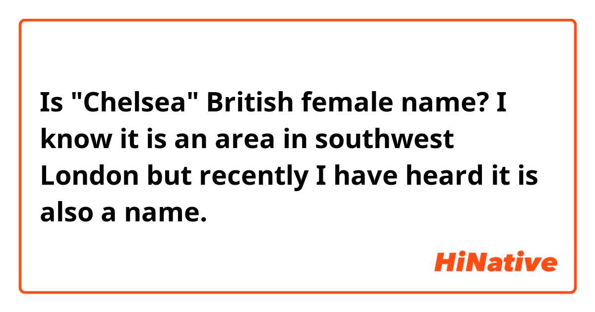 Is "Chelsea"  British female name? I  know it is an area in southwest London but recently I have heard it is also a name. 