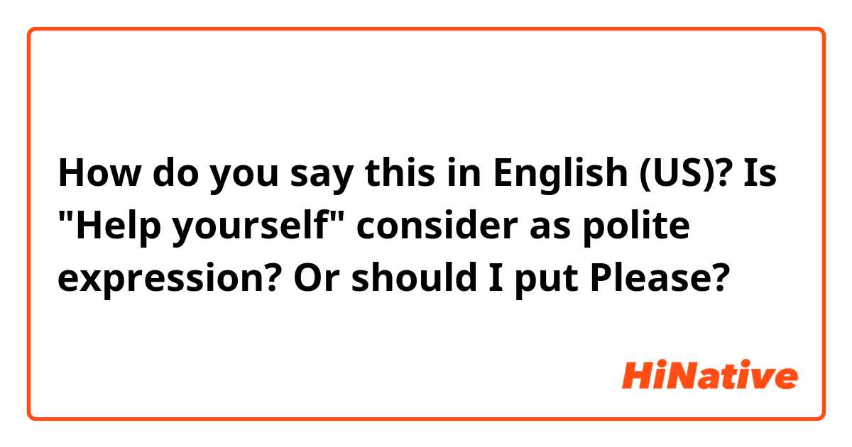 How do you say this in English (US)? Is "Help yourself" consider as polite expression? Or should I put Please?