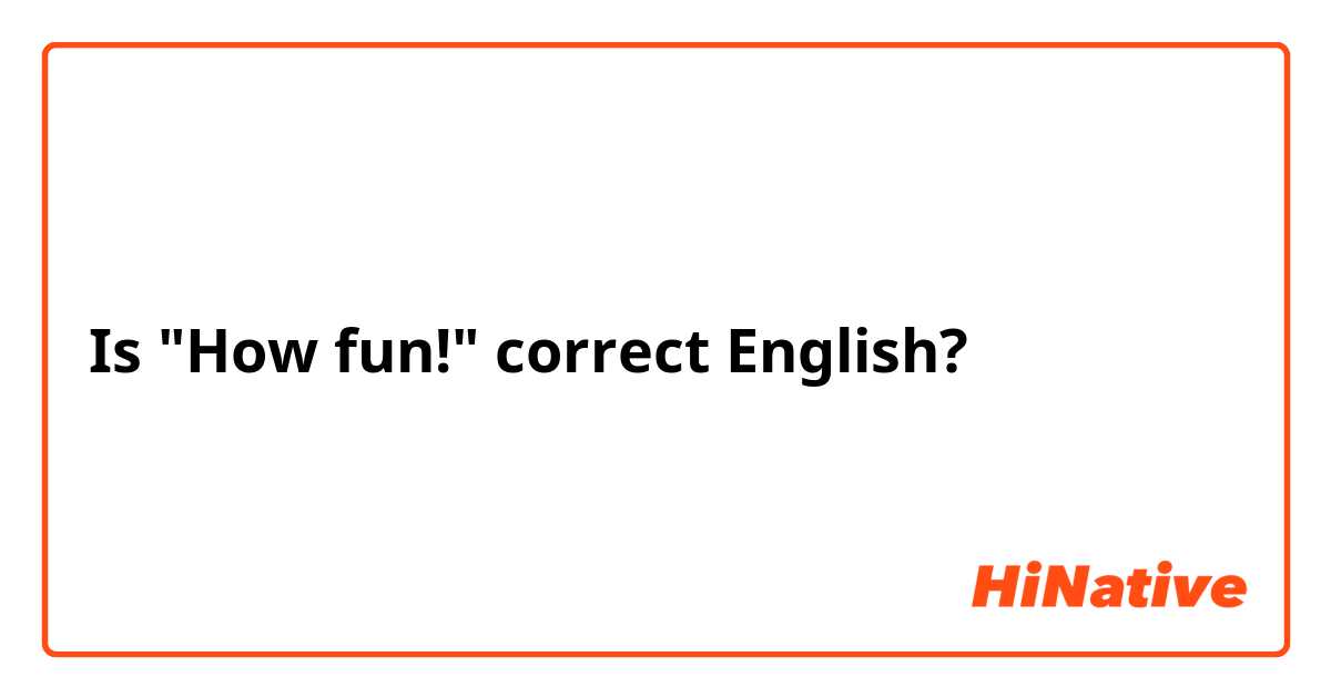 Is "How fun!" correct English?