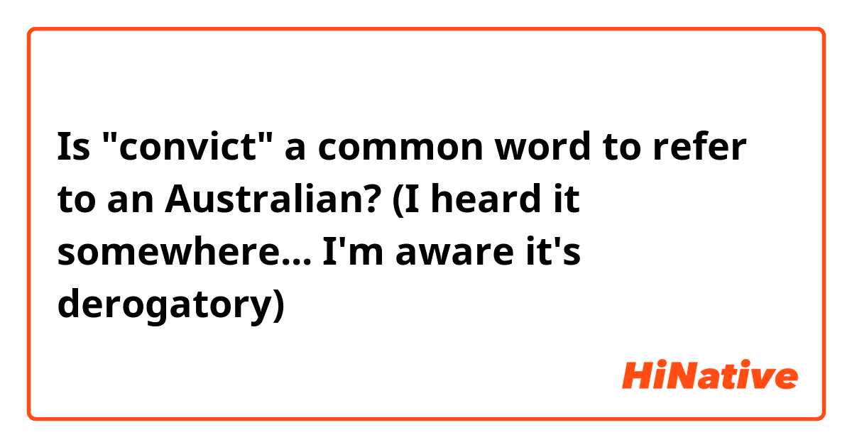 Is "convict" a common word to refer to an Australian? (I heard it somewhere... I'm aware it's derogatory)