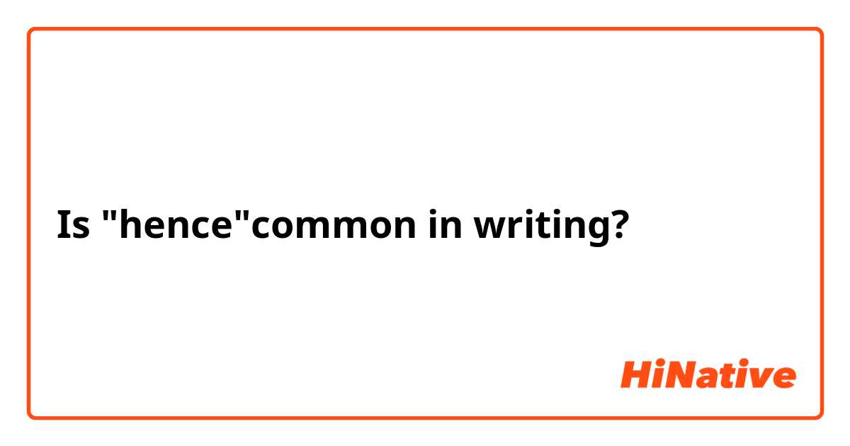 Is "hence"common in writing?