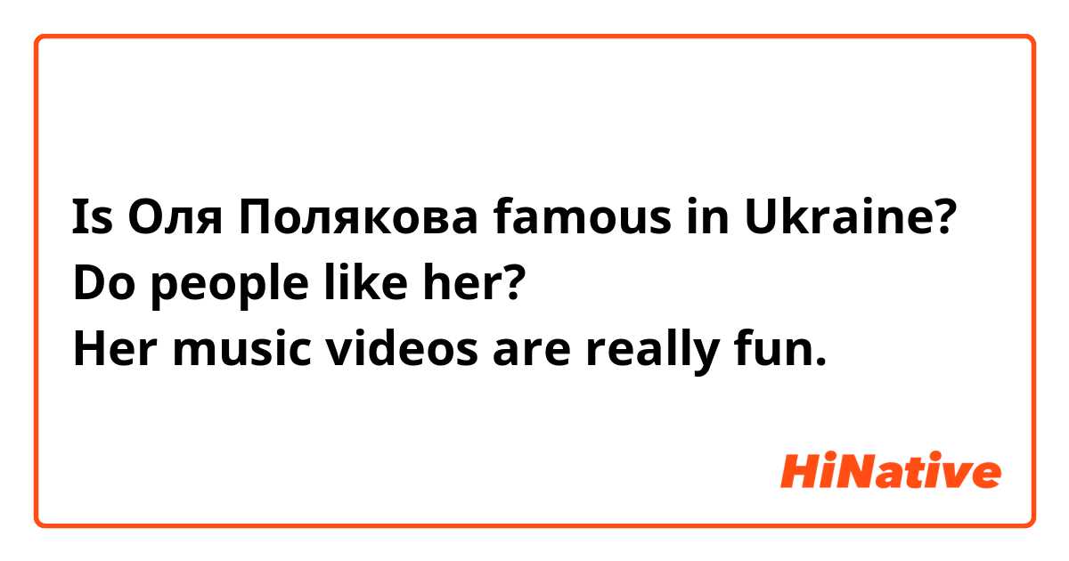 Is Оля Полякова famous in Ukraine?
Do people like her?
Her music videos are really fun.