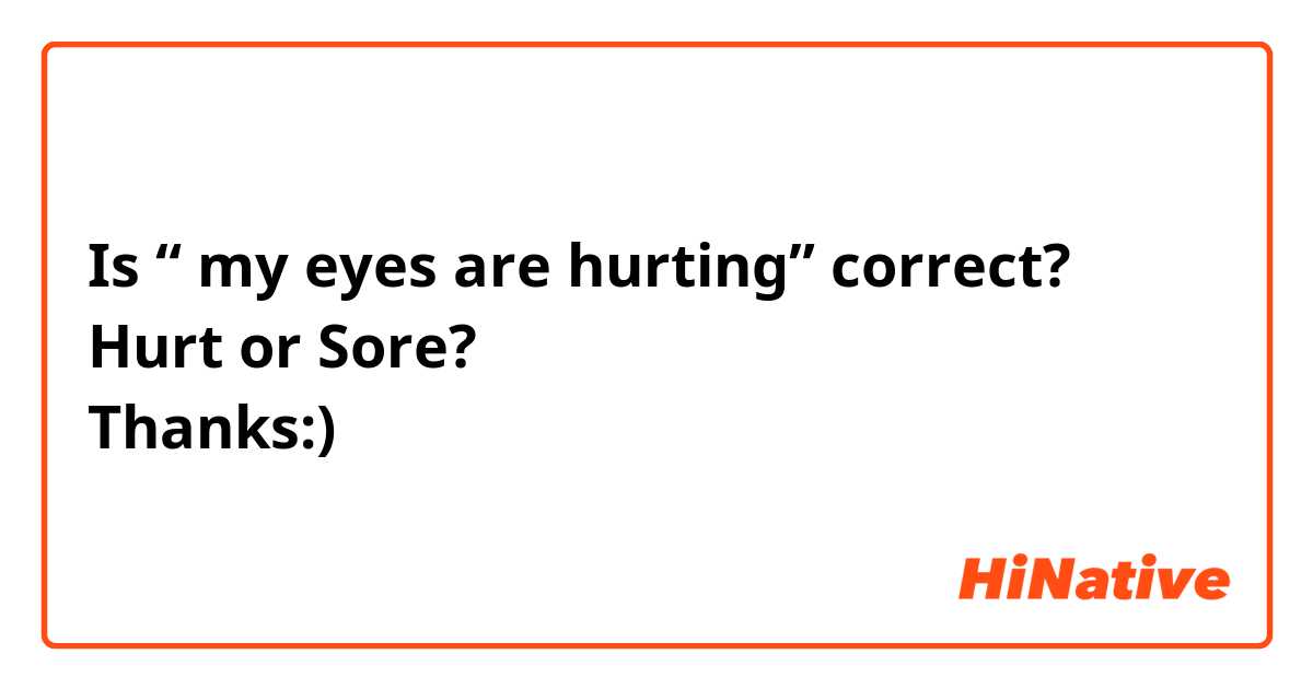 Is “ my eyes are hurting” correct?
Hurt or Sore?
Thanks:)