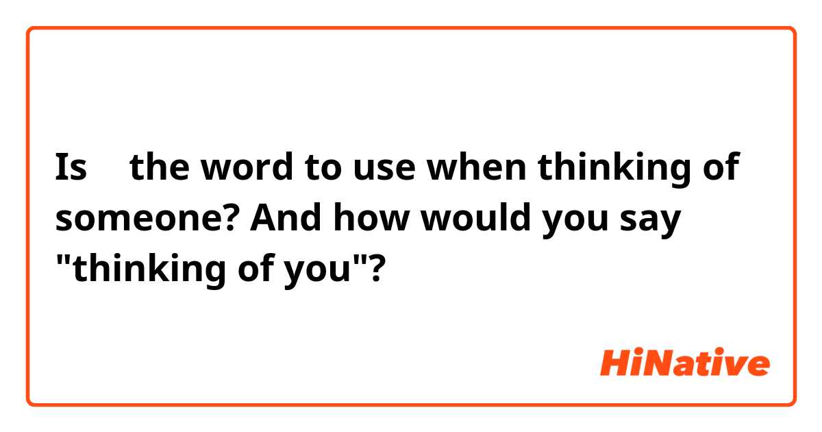 Is 想 the word to use when thinking of someone?  And how would you say "thinking of you"?