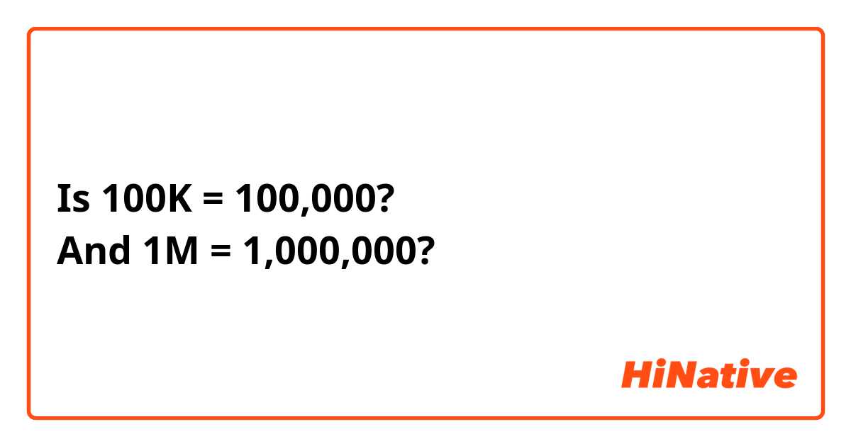 Is 100K = 100,000?
And 1M = 1,000,000?