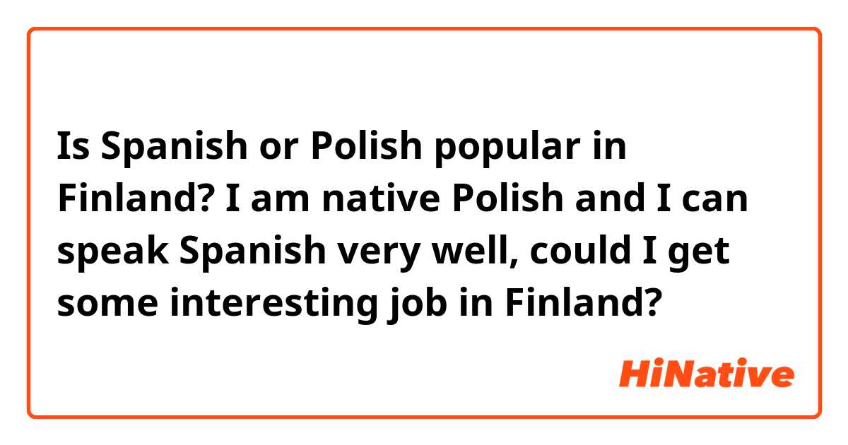 Is Spanish or Polish popular in Finland? I am native Polish and I can speak Spanish very well, could I get some interesting job in Finland?