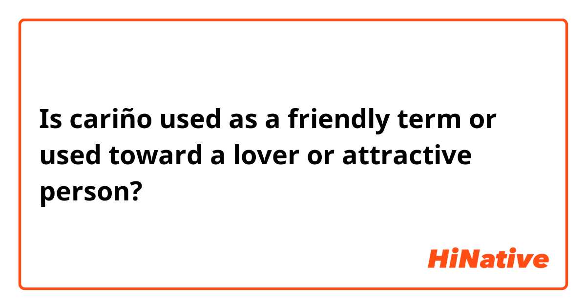 Is cariño used as a friendly term or used toward a lover or attractive person? 
